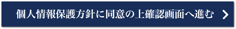 個人情報保護方針に同意の上確認画面へ進む